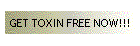 GET TOXIN FREE NOW!!!